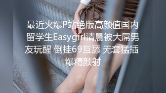 最近火爆P站绝版高颜值国内留学生Easygirl清晨被大屌男友玩醒 倒挂69互舔 无套猛插 爆精颜射