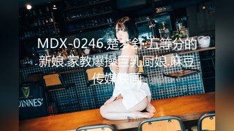 MDX-0246.楚梦舒.五等分的新娘.家教爆操巨乳厨娘.麻豆传媒映画