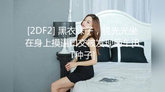 [2DF2] 黑衣妹子，脱光光坐在身上摸逼口交被发现翻车[BT种子]