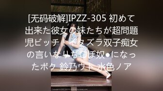 [无码破解]IPZZ-305 初めて出来た彼女の妹たちが超問題児ビッチ！イタズラ双子痴女の言いなりち〇ぽ奴●になったボク 鈴乃ウト 水色ノア