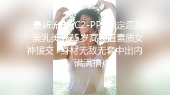 ✿最新流出FC2-PPV限定系列✿美乳美尻25岁高颜值素质女神援交✿身材无敌无套中出内射✿满满撸点