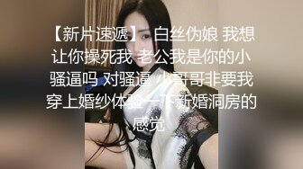 【新片速遞】  白丝伪娘 我想让你操死我 老公我是你的小骚逼吗 对骚逼 小哥哥非要我穿上婚纱体验一下新婚洞房的感觉 