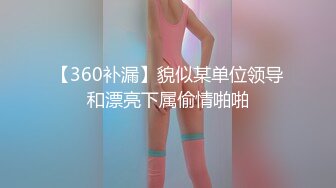 【360补漏】貌似某单位领导和漂亮下属偷情啪啪