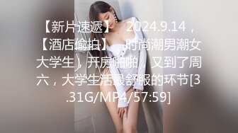 【新片速遞】   2024.9.14，【酒店偷拍】，时尚潮男潮女大学生，开房啪啪，又到了周六，大学生活最舒服的环节[3.31G/MP4/57:59]