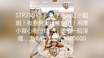 STP29953 新人下海网红小姐姐！收费房大尺度自慰！吊带小背心掏出奶子，表情一脸淫骚，无毛骚穴美足 VIP0600