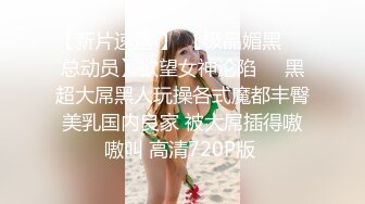 〖唯美爆乳推荐〗极品白嫩爆乳黑丝女神激情性爱啪啪 掰开腿无套抽插入花芯 圆挺巨乳 抽插乱颤