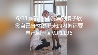 6/11最新 学妹洗澡对镜子欣赏自己身材脱下来的内裤还要自己闻一闻VIP1196