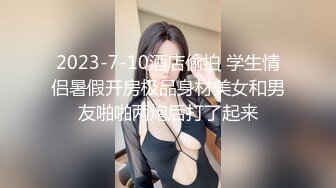 2023-7-10酒店偷拍 学生情侣暑假开房极品身材美女和男友啪啪两炮后打了起来