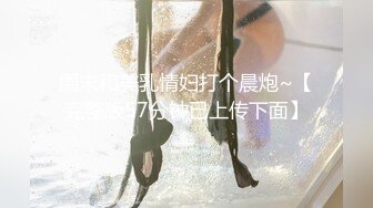 周末和美乳情妇打个晨炮~【完整版57分钟已上传下面】