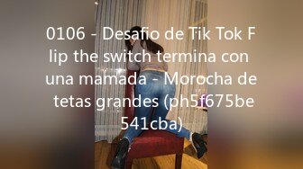 0106 - Desafio de Tik Tok Flip the switch termina con una mamada - Morocha de tetas grandes (ph5f675be541cba)