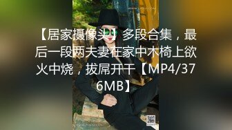 【居家摄像头】多段合集，最后一段两夫妻在家中木椅上欲火中烧，拔屌开干【MP4/376MB】