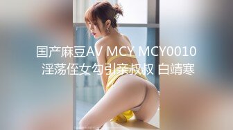 国产麻豆AV MCY MCY0010 淫荡侄女勾引亲叔叔 白靖寒