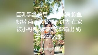 巨乳黑丝美眉 身材丰满 鲍鱼粉嫩 菊花太紧插不进去 在家被小哥哥大鸡吧无套输出 奶子哗哗 内射