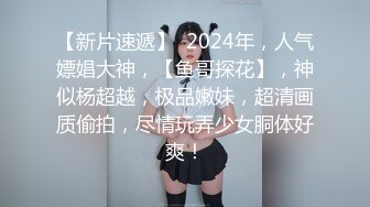 【新片速遞】  2024年，人气嫖娼大神，【鱼哥探花】，神似杨超越，极品嫩妹，超清画质偷拍，尽情玩弄少女胴体好爽！