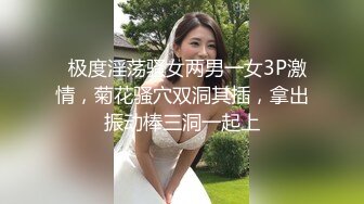   极度淫荡骚女两男一女3P激情，菊花骚穴双洞其插，拿出振动棒三洞一起上