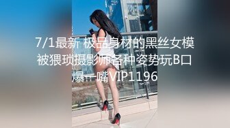 7/1最新 极品身材的黑丝女模被猥琐摄影师各种姿势玩B口爆一嘴VIP1196