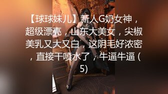 【球球妹儿】新人G奶女神，超级漂亮，山东大美女，尖椒美乳又大又白，这阴毛好浓密，直接干喷水了，牛逼牛逼 (5)