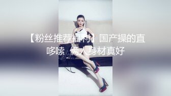 【粉丝推荐福利】国产操的直哆嗦  俩人身材真好