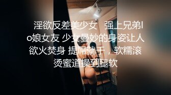 ♈淫欲反差美少女♈强上兄弟lo娘女友 少女曼妙的身姿让人欲火焚身 提屌就干，软糯滚烫蜜道操到腿软