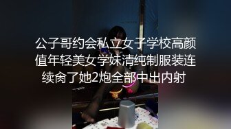 公子哥约会私立女子学校高颜值年轻美女学妹清纯制服装连续肏了她2炮全部中出内射 