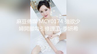 麻豆傳媒 MCY0174 強欲少婦開腳勾引修理工-季妍希