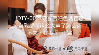 JDTY-002-守寡贵妇色诱管家.自慰都叫这么大声了怎么还不来上我呢？-莉娜