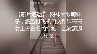 【新片速遞】  网袜大眼萌妹子，露脸打飞机口交和胖哥哥女上无套啪啪打桩，上演舔逼狂魔