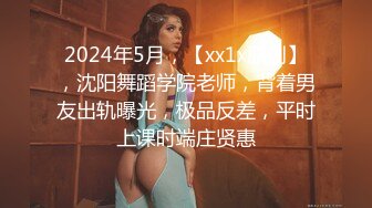 2024年5月，【xx1x原创】，沈阳舞蹈学院老师，背着男友出轨曝光，极品反差，平时上课时端庄贤惠