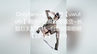 OnlyFans~巨乳人妻【uwutofu】媚外~亚裔反差骚货~长腿巨乳黑森林~自慰骑乘啪啪【198V】 (169)