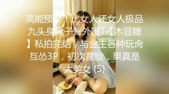 高能预警！比女人还女人极品九头身桃子臀外围T【木豆糖】私拍完结，与金主各种玩肏互怂3P，初次露脸，果真是大美女 (5)