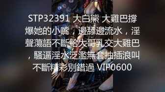 STP32391 大白熊 大雞巴撐爆她的小嘴，邊舔邊流水，淫聲蕩語不斷給大哥乳交大雞巴，騷逼淫水泛濫無套抽插浪叫不斷精彩別錯過 VIP0600