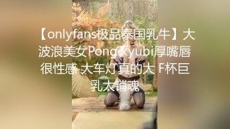 【onlyfans极品泰国乳牛】大波浪美女Pong kyubi厚嘴唇很性感 大车灯真的大 F杯巨乳太销魂