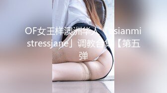 OF女王样澳洲华人「asianmistressjane」调教合集【第五弹