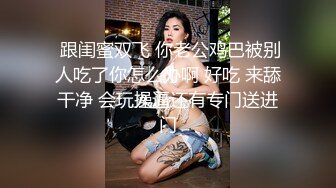  跟闺蜜双飞 你老公鸡巴被别人吃了你怎么办啊 好吃 来舔干净 会玩操逼还有专门送进门