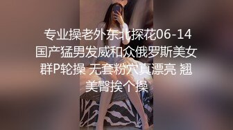  专业操老外东北探花06-14国产猛男发威和众俄罗斯美女群P轮操 无套粉穴真漂亮 翘美臀挨个操