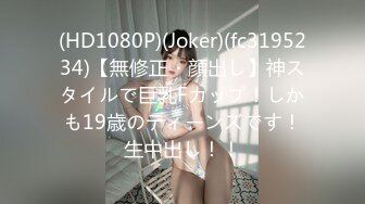 (HD1080P)(Joker)(fc3195234)【無修正・顔出し】神スタイルで巨乳Fカップ！しかも19歳のティーンズです！生中出し！！