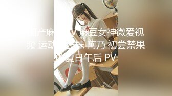 国产麻豆AV 麻豆女神微爱视频 运动系正妹 阿乃 初尝禁果的夏日午后 PV