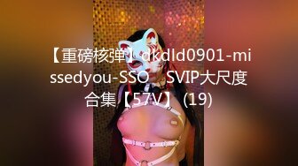 【重磅核弹】dkdld0901-missedyou-SSO쏘 SVIP大尺度合集【57V】 (19)