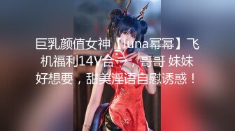 巨乳颜值女神【luna幂幂】飞机福利14V合一，哥哥 妹妹好想要，甜美淫语自慰诱惑！