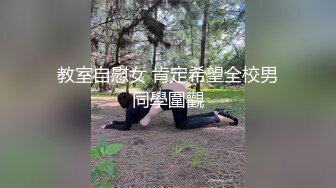 《顶级震撼极品骚婊》最新流出万狼求购OnlyFans地狱调教大师【dogmaster】私拍完结~多种刺激玩法吃精双通露出阴门大开