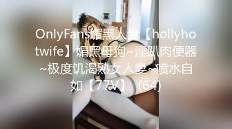 OnlyFans媚黑人妻【hollyhotwife】媚黑母狗~淫趴肉便器~极度饥渴熟女人妻~喷水自如【77V】  (64)