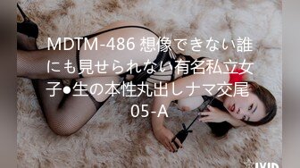 MDTM-486 想像できない誰にも見せられない有名私立女子●生の本性丸出しナマ交尾 05-A