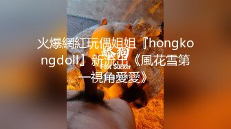 火爆網紅玩偶姐姐『hongkongdoll』新流出《風花雪第一視角愛愛》