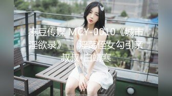 麻豆传媒 MCY-0010《城市淫欲录》❤️淫荡侄女勾引亲叔叔-白靖寒