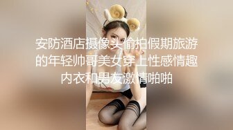 安防酒店摄像头偷拍假期旅游的年轻帅哥美女穿上性感情趣内衣和男友激情啪啪