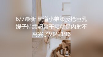 6/7最新 黑道小弟策反抢巨乳嫂子持续超爽干喷就是内射不高兴了VIP1196