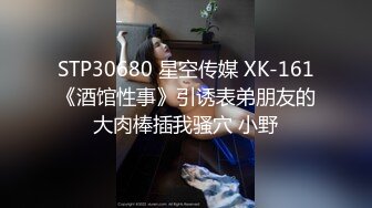 STP30680 星空传媒 XK-161《酒馆性事》引诱表弟朋友的大肉棒插我骚穴 小野