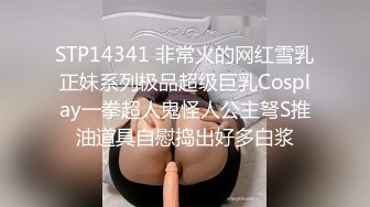 STP14341 非常火的网红雪乳正妹系列极品超级巨乳Cosplay一拳超人鬼怪人公主弩S推油道具自慰捣出好多白浆