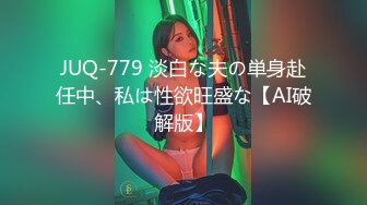 JUQ-779 淡白な夫の単身赴任中、私は性欲旺盛な【AI破解版】