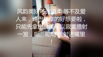 风韵美妖TS张温柔 等不及爱人来，鸡巴就痒的好想要啦，只能先拿出跳蛋聊以寂寞撸射一发，呃、呃呃 喷射进嘴里！